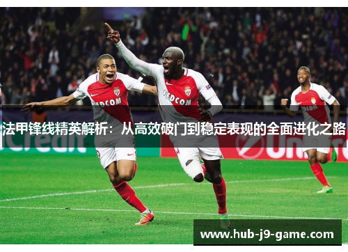 法甲锋线精英解析：从高效破门到稳定表现的全面进化之路