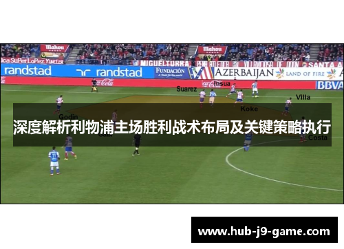 深度解析利物浦主场胜利战术布局及关键策略执行