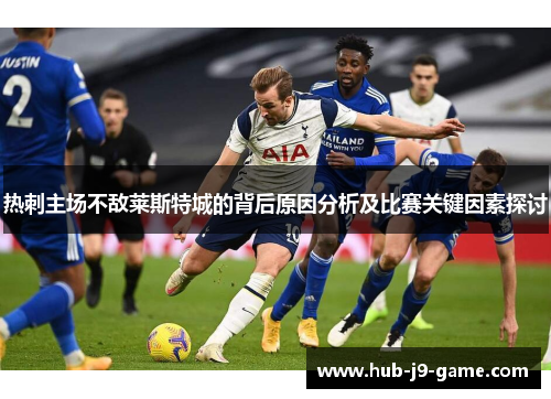 热刺主场不敌莱斯特城的背后原因分析及比赛关键因素探讨