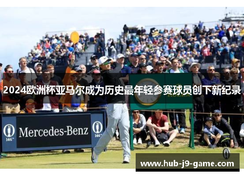 2024欧洲杯亚马尔成为历史最年轻参赛球员创下新纪录