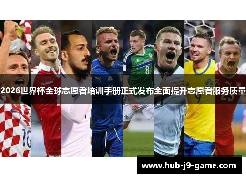 2026世界杯全球志愿者培训手册正式发布全面提升志愿者服务质量 2026世界杯全球志愿者培训手册正式发布全面提升志愿者服务质量