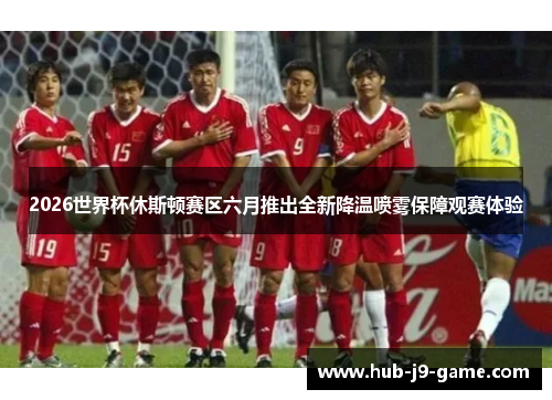 2026世界杯休斯顿赛区六月推出全新降温喷雾保障观赛体验