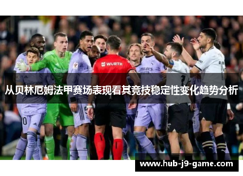 从贝林厄姆法甲赛场表现看其竞技稳定性变化趋势分析 从贝林厄姆法甲赛场表现看其竞技稳定性变化趋势分析