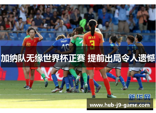 加纳队无缘世界杯正赛 提前出局令人遗憾 加纳队无缘世界杯正赛 提前出局令人遗憾