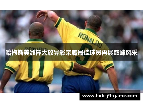 哈梅斯美洲杯大放异彩荣膺最佳球员再展巅峰风采