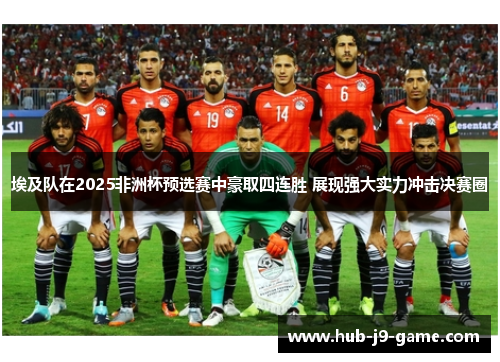 埃及队在2025非洲杯预选赛中豪取四连胜 展现强大实力冲击决赛圈 埃及队在2025非洲杯预选赛中豪取四连胜 展现强大实力冲击决赛圈