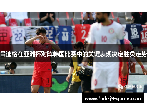 吕迪格在亚洲杯对阵韩国比赛中的关键表现决定胜负走势 吕迪格在亚洲杯对阵韩国比赛中的关键表现决定胜负走势