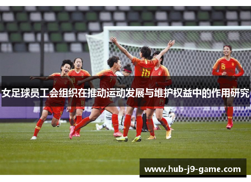 女足球员工会组织在推动运动发展与维护权益中的作用研究