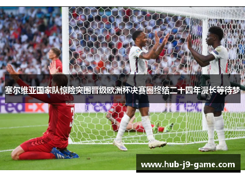 塞尔维亚国家队惊险突围晋级欧洲杯决赛圈终结二十四年漫长等待梦