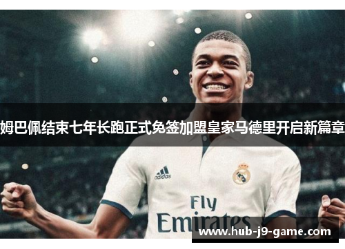 姆巴佩结束七年长跑正式免签加盟皇家马德里开启新篇章 姆巴佩结束七年长跑正式免签加盟皇家马德里开启新篇章