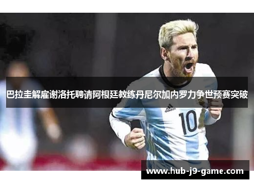 巴拉圭解雇谢洛托聘请阿根廷教练丹尼尔加内罗力争世预赛突破 巴拉圭解雇谢洛托聘请阿根廷教练丹尼尔加内罗力争世预赛突破