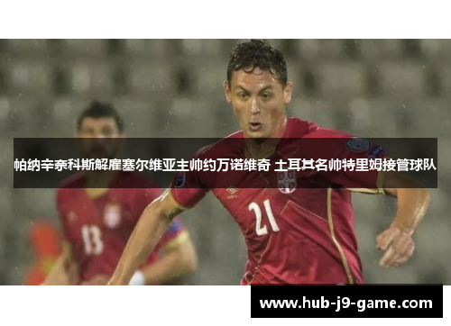 帕纳辛奈科斯解雇塞尔维亚主帅约万诺维奇 土耳其名帅特里姆接管球队 帕纳辛奈科斯解雇塞尔维亚主帅约万诺维奇 土耳其名帅特里姆接管球队