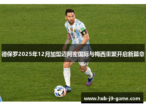 德保罗2025年12月加盟迈阿密国际与梅西重聚开启新篇章 德保罗2025年12月加盟迈阿密国际与梅西重聚开启新篇章