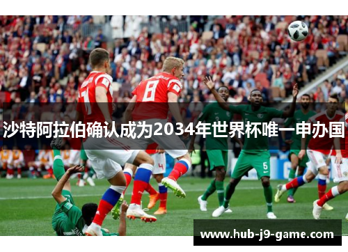 沙特阿拉伯确认成为2034年世界杯唯一申办国