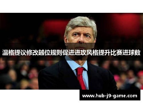 温格提议修改越位规则促进进攻风格提升比赛进球数