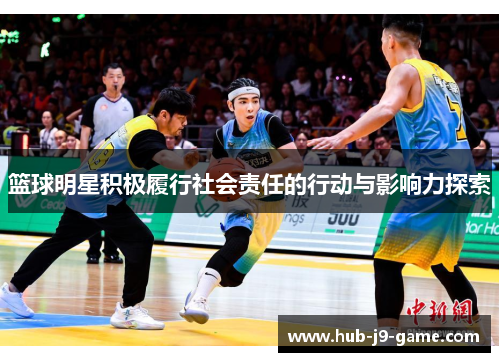 篮球明星积极履行社会责任的行动与影响力探索