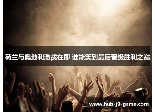 荷兰与奥地利激战在即 谁能笑到最后晋级胜利之巅 荷兰与奥地利激战在即 谁能笑到最后晋级胜利之巅