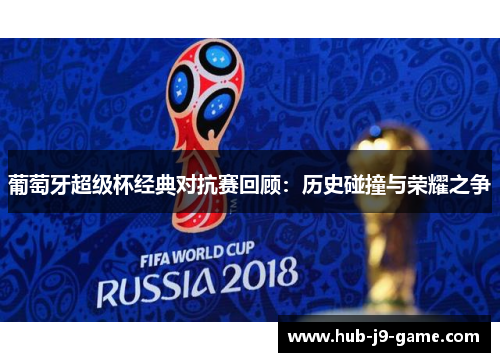 葡萄牙超级杯经典对抗赛回顾:历史碰撞与荣耀之争 葡萄牙超级杯经典对抗赛回顾:历史碰撞与荣耀之争