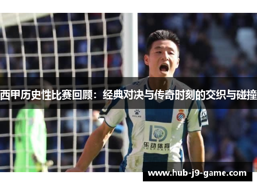 西甲历史性比赛回顾:经典对决与传奇时刻的交织与碰撞 西甲历史性比赛回顾:经典对决与传奇时刻的交织与碰撞