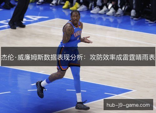 杰伦·威廉姆斯数据表现分析：攻防效率成雷霆晴雨表