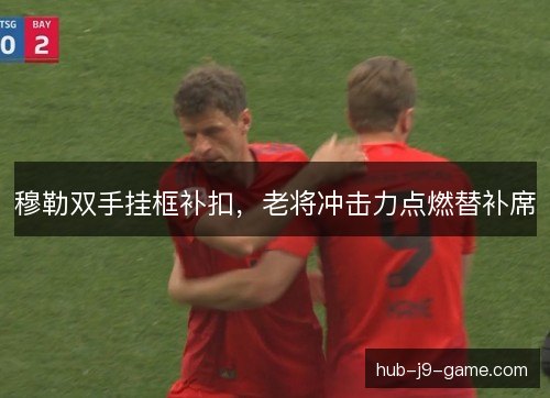 穆勒双手挂框补扣，老将冲击力点燃替补席