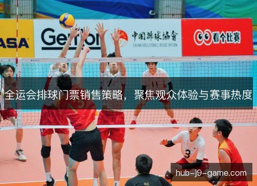 全运会排球门票销售策略,聚焦观众体验与赛事热度 全运会排球门票销售策略,聚焦观众体验与赛事热度