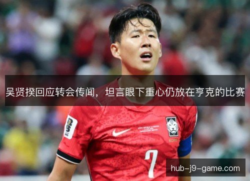 吴贤揆回应转会传闻，坦言眼下重心仍放在亨克的比赛